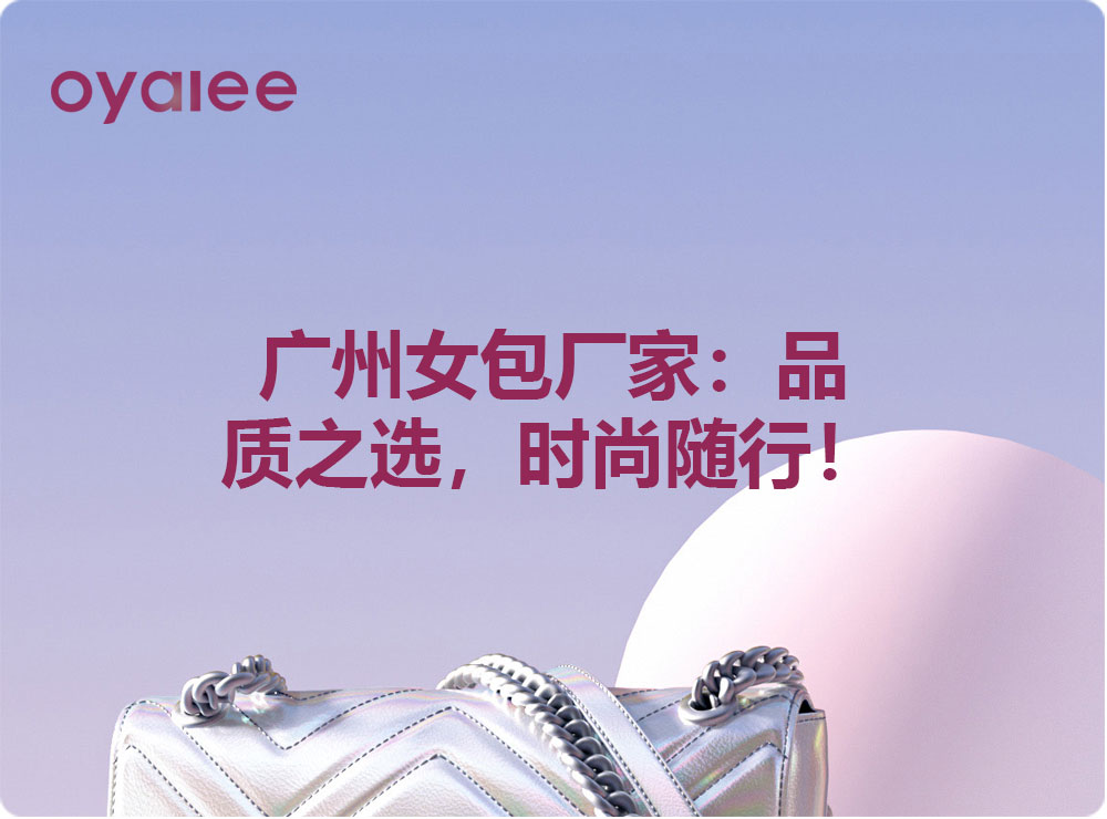 广州女包厂家：品质之选，时尚随行！