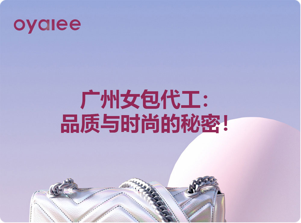 广州女包代工：品质与时尚的秘密！